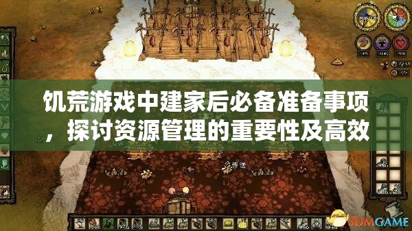 饥荒游戏中建家后必备准备事项，探讨资源管理的重要性及高效策略
