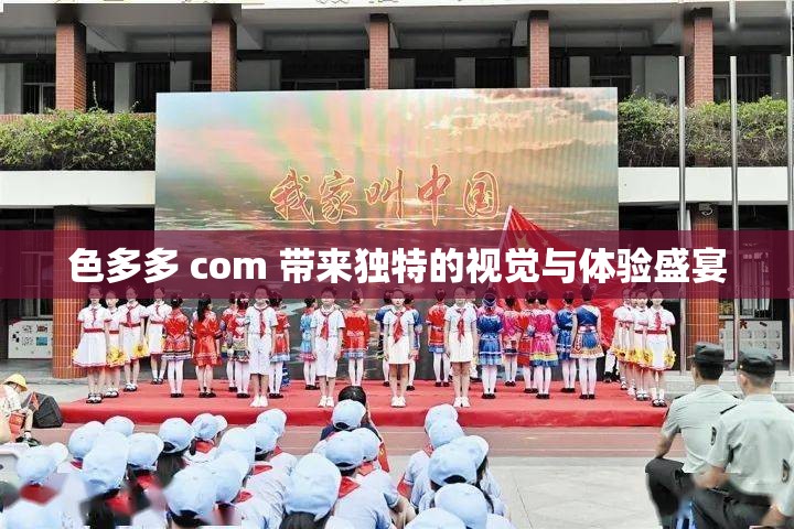 色多多 com 带来独特的视觉与体验盛宴