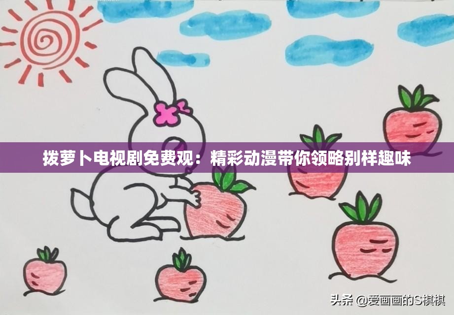 拨萝卜电视剧免费观：精彩动漫带你领略别样趣味