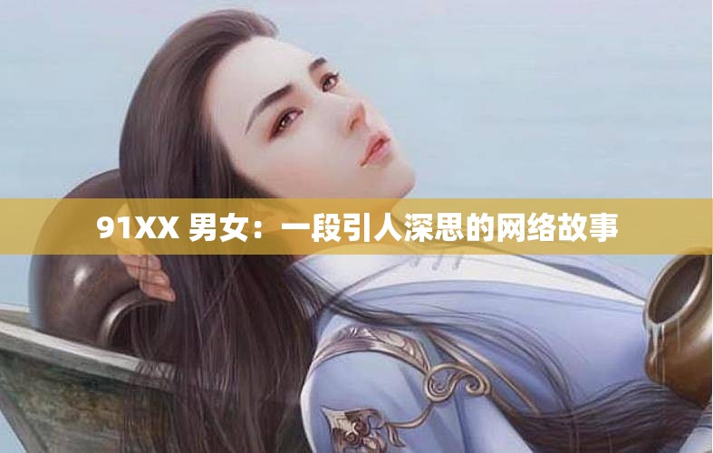 91XX 男女：一段引人深思的网络故事