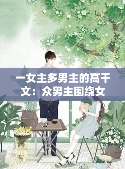 一女主多男主的高干文：众男主围绕女主的情感纠葛故事