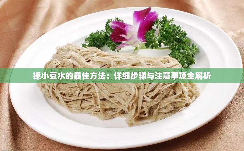揉小豆水的最佳方法：详细步骤与注意事项全解析