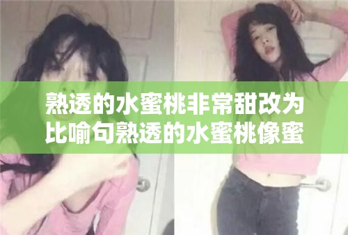 熟透的水蜜桃非常甜改为比喻句熟透的水蜜桃像蜜一样甜