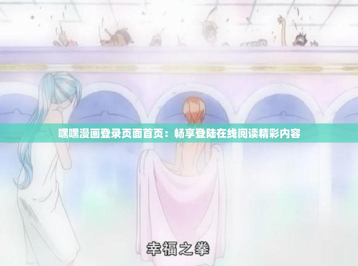 嘿嘿漫画登录页面首页：畅享登陆在线阅读精彩内容