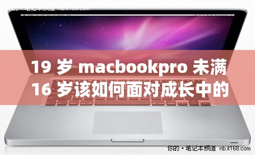 19 岁 macbookpro 未满 16 岁该如何面对成长中的挑战与机遇