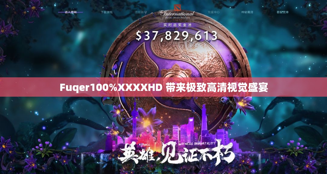 Fuqer100%XXXXHD 带来极致高清视觉盛宴