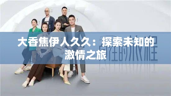 大香焦伊人久久：探索未知的激情之旅