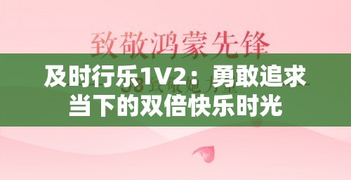 及时行乐1V2：勇敢追求当下的双倍快乐时光