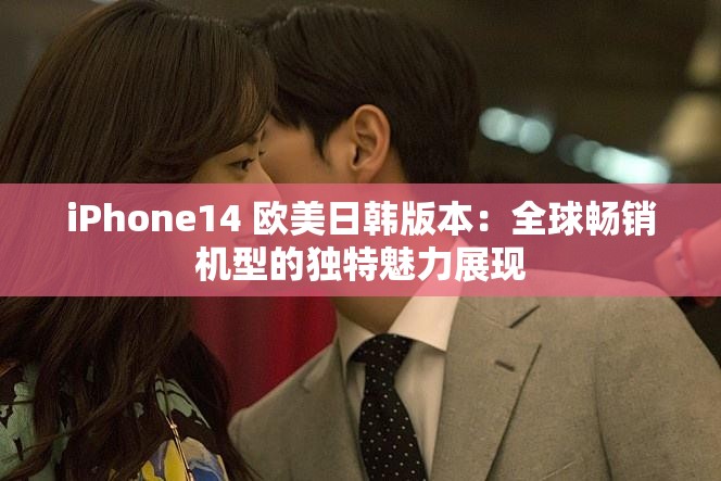 iPhone14 欧美日韩版本：全球畅销机型的独特魅力展现