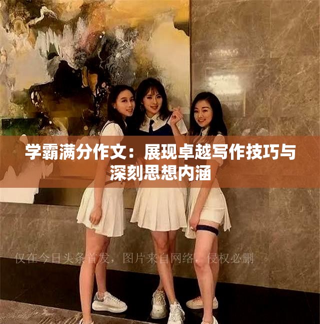 学霸满分作文：展现卓越写作技巧与深刻思想内涵