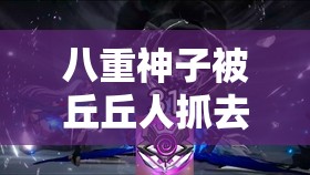 八重神子被丘丘人抓去繁殖后代的视频：青岛高速投诉电话