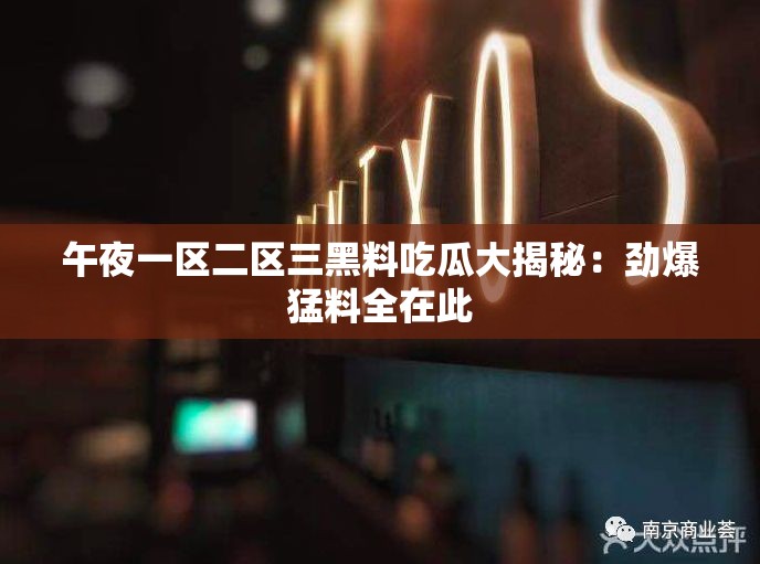 午夜一区二区三黑料吃瓜大揭秘：劲爆猛料全在此