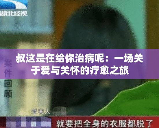 叔这是在给你治病呢：一场关于爱与关怀的疗愈之旅