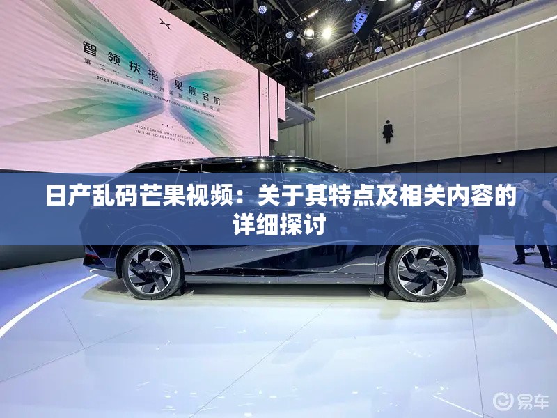 日产乱码芒果视频：关于其特点及相关内容的详细探讨