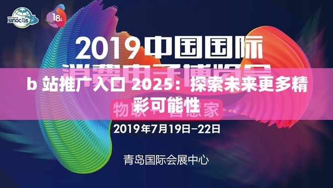 b 站推广入口 2025：探索未来更多精彩可能性