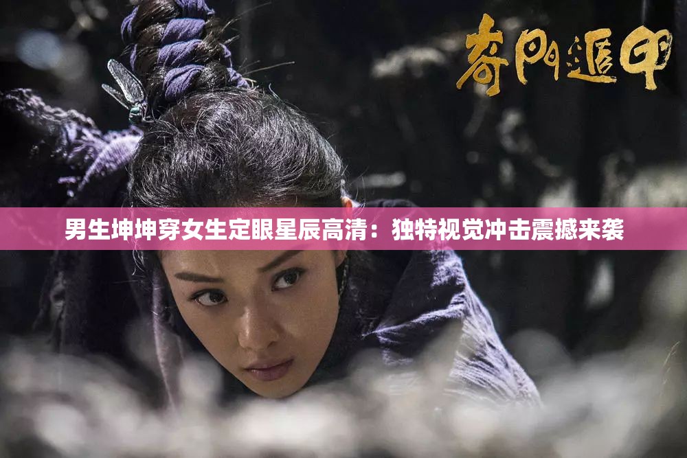 男生坤坤穿女生定眼星辰高清：独特视觉冲击震撼来袭