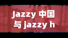 Jazzy 中国与 jazzy hiphop 比较：风格差异与文化碰撞