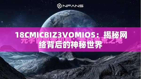 18CMICBIZ3VOMIOS：揭秘网络背后的神秘世界