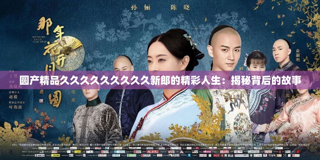 圆产精品久久久久久久久久久新郎的精彩人生：揭秘背后的故事