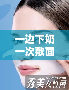 一边下奶一次敷面膜电视：喂奶与美容的完美结合