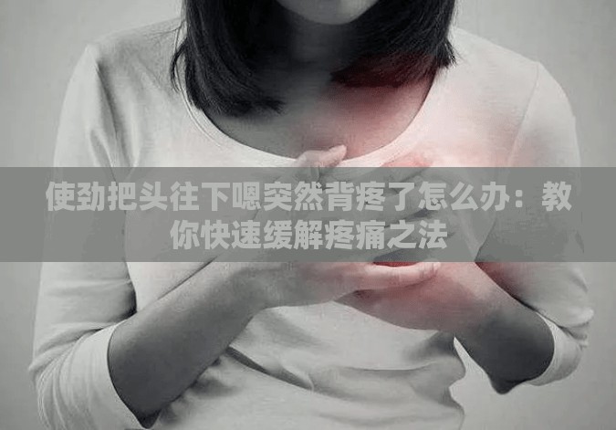 使劲把头往下嗯突然背疼了怎么办：教你快速缓解疼痛之法