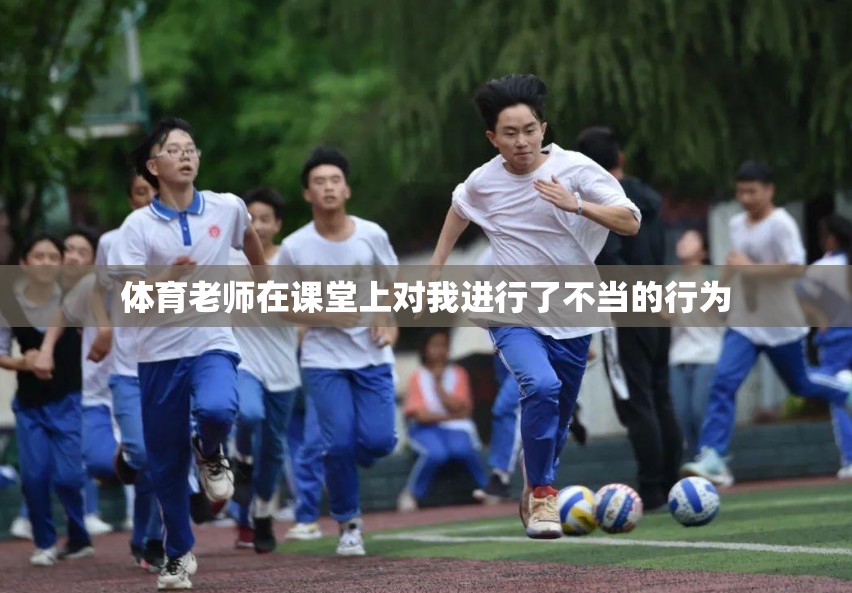 体育老师在课堂上对我进行了不当的行为