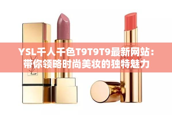 YSL千人千色T9T9T9最新网站：带你领略时尚美妆的独特魅力