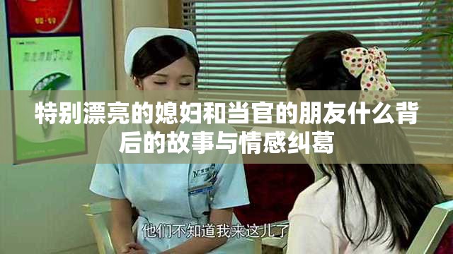 特别漂亮的媳妇和当官的朋友什么背后的故事与情感纠葛