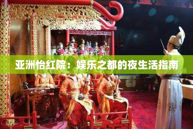 亚洲怡红院：娱乐之都的夜生活指南