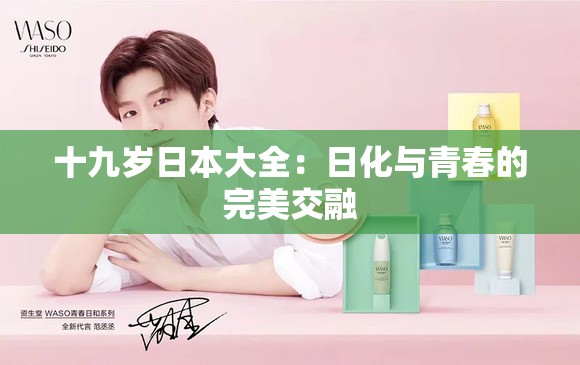 十九岁日本大全：日化与青春的完美交融