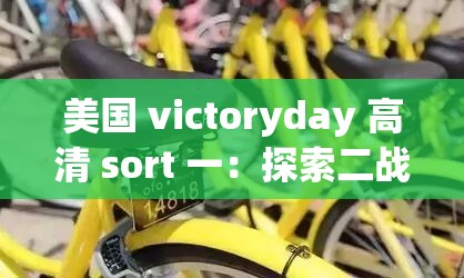 美国 victoryday 高清 sort 一：探索二战背后的历史真相