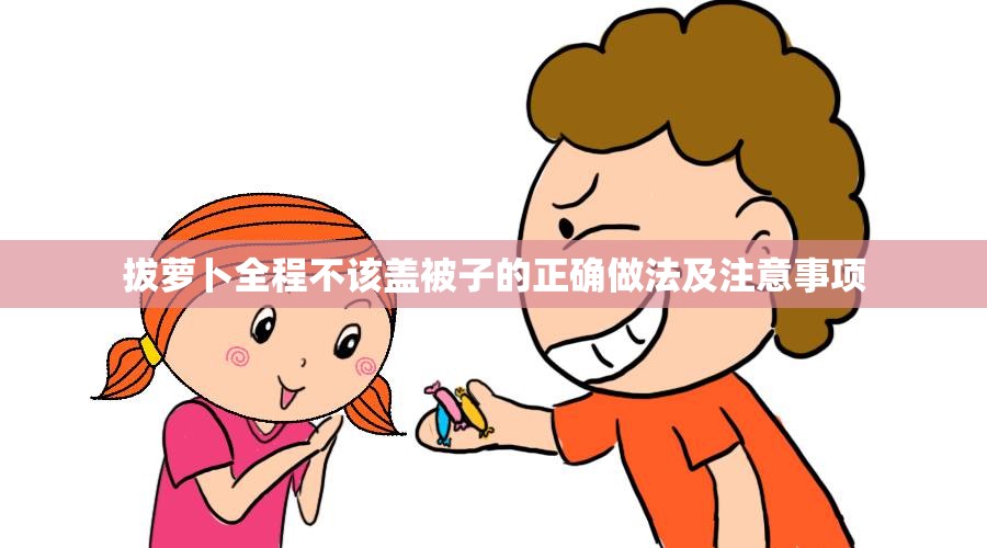 拔萝卜全程不该盖被子的正确做法及注意事项