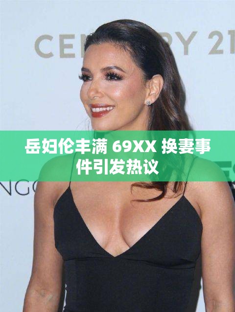 岳妇伦丰满 69XX 换妻事件引发热议