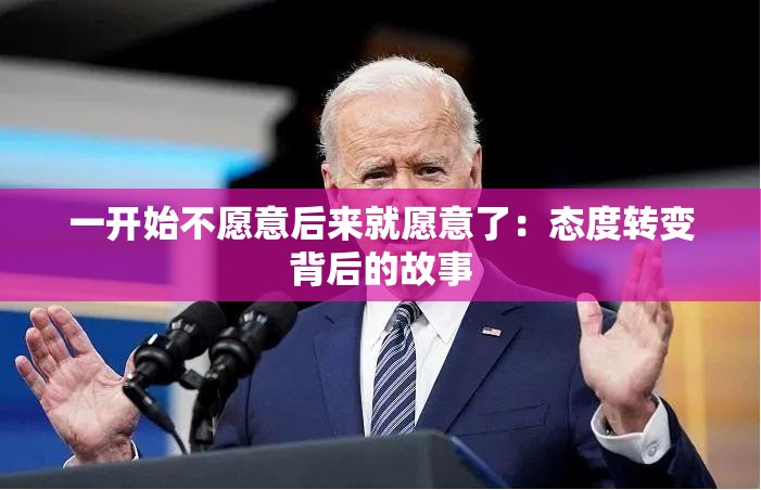 一开始不愿意后来就愿意了：态度转变背后的故事