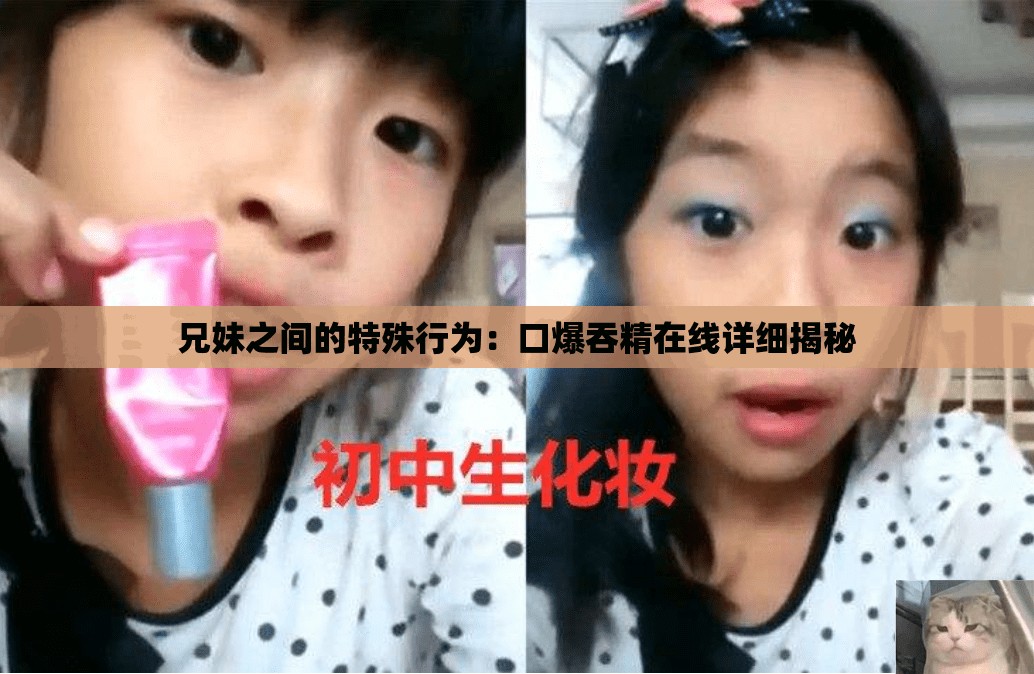 兄妹之间的特殊行为：口爆吞精在线详细揭秘