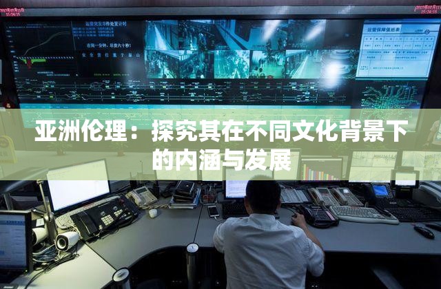 亚洲伦理：探究其在不同文化背景下的内涵与发展