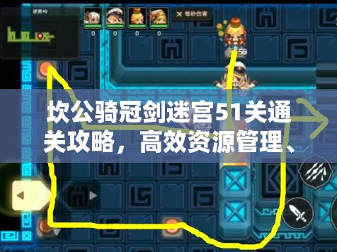 坎公骑冠剑迷宫51关通关攻略，高效资源管理、必备技巧与实战策略解析