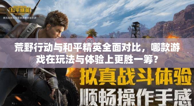 荒野行动与和平精英全面对比，哪款游戏在玩法与体验上更胜一筹？
