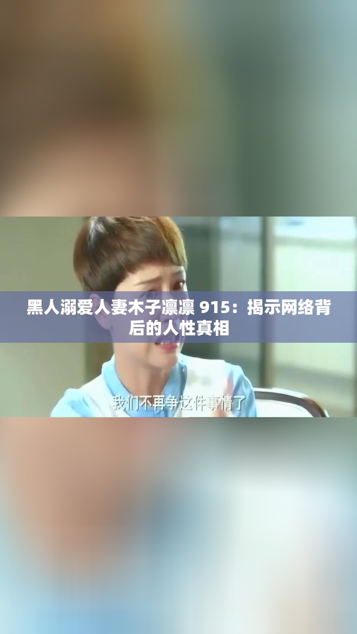 黑人溺爱人妻木子凛凛 915：揭示网络背后的人性真相