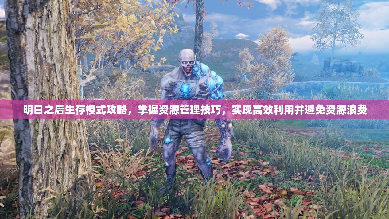 明日之后生存模式攻略，掌握资源管理技巧，实现高效利用并避免资源浪费