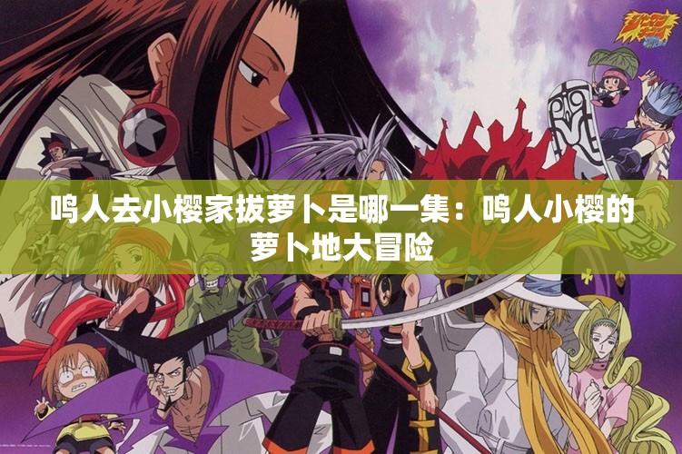 鸣人去小樱家拔萝卜是哪一集：鸣人小樱的萝卜地大冒险