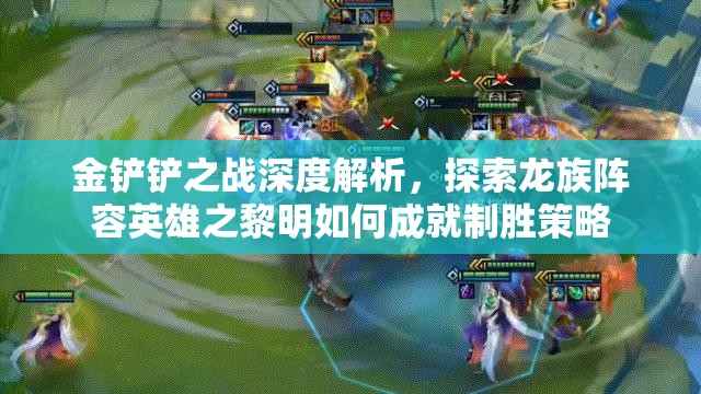 金铲铲之战深度解析，探索龙族阵容英雄之黎明如何成就制胜策略