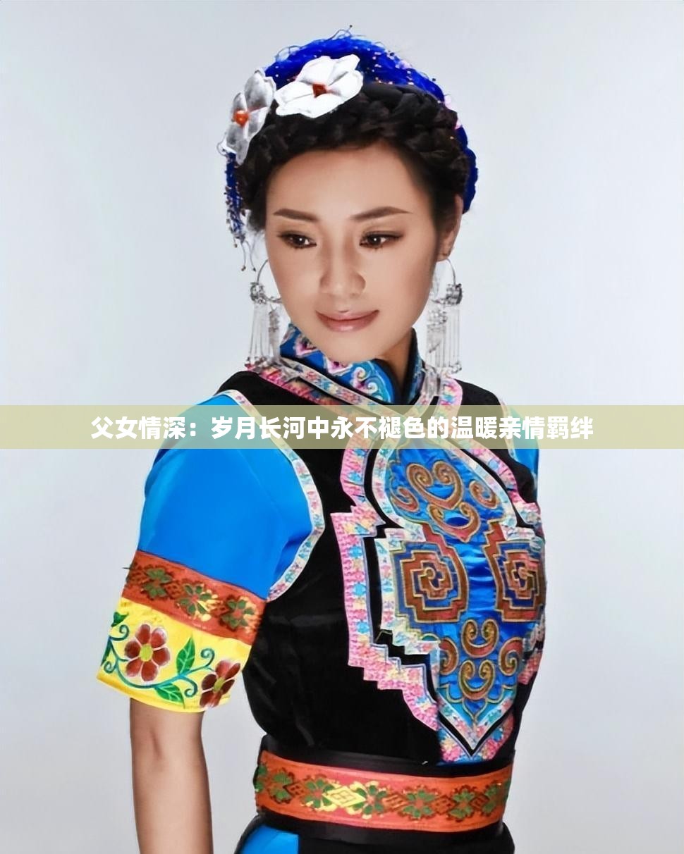 父女情深：岁月长河中永不褪色的温暖亲情羁绊