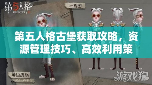 第五人格古堡获取攻略，资源管理技巧、高效利用策略及避免资源浪费指南