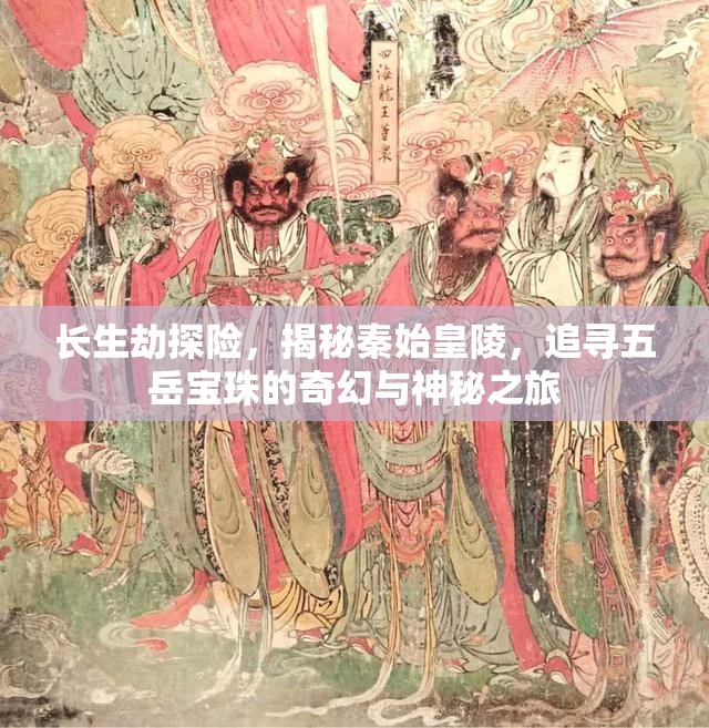 长生劫探险，揭秘秦始皇陵，追寻五岳宝珠的奇幻与神秘之旅
