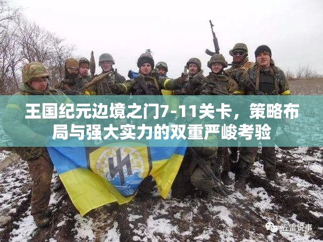 王国纪元边境之门7-11关卡，策略布局与强大实力的双重严峻考验