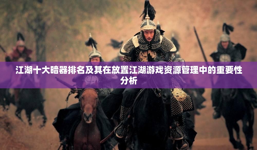 江湖十大暗器排名及其在放置江湖游戏资源管理中的重要性分析