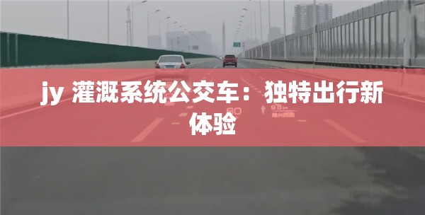 jy 灌溉系统公交车：独特出行新体验