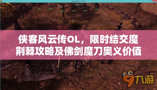 侠客风云传OL，限时结交魔荆棘攻略及佛剑魔刀奥义价值最大化解析