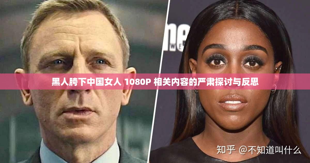黑人胯下中国女人 1080P 相关内容的严肃探讨与反思